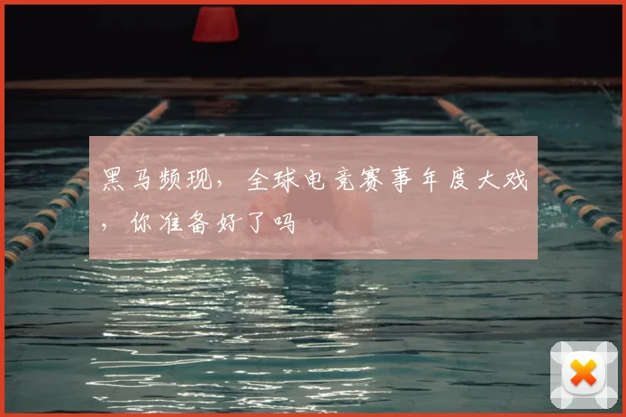 黑马频现，全球电竞赛事年度大戏，你准备好了吗