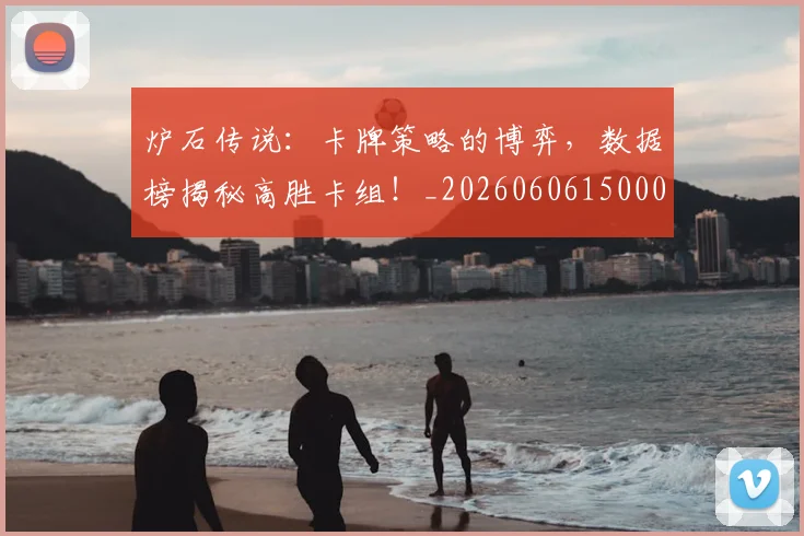 炉石传说：卡牌策略的博弈，数据榜揭秘高胜卡组！_20260606150000