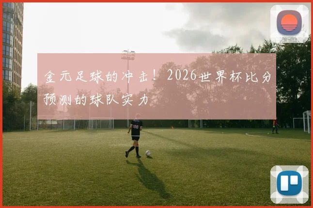 金元足球的冲击！2026世界杯比分预测的球队实力