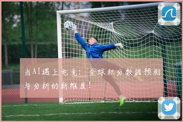 当AI遇上电竞：全球积分数据预测与分析的新维度！