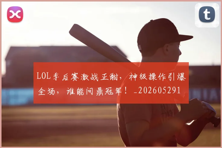 LOL季后赛激战正酣，神级操作引爆全场，谁能问鼎冠军！_20260529145927_20260702044055