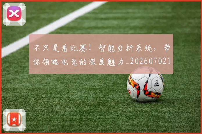 不只是看比赛！智能分析系统，带你领略电竞的深度魅力_20260702174528