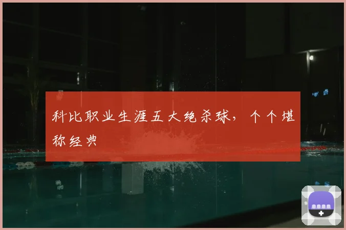 科比职业生涯五大绝杀球，个个堪称经典