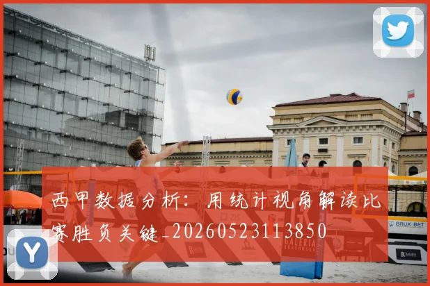 西甲数据分析：用统计视角解读比赛胜负关键_20260523113850