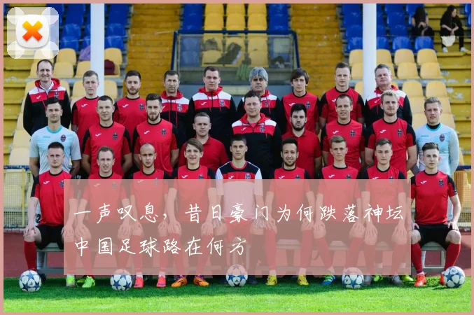 一声叹息，昔日豪门为何跌落神坛中国足球路在何方