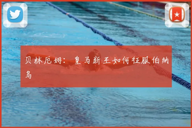 贝林厄姆：皇马新王如何征服伯纳乌