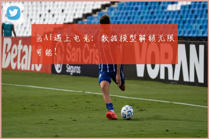 当AI遇上电竞：数据模型解锁无限可能！