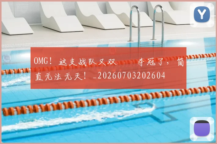 OMG！这支战队又双叒叕夺冠了，简直无法无天！_20260703202604