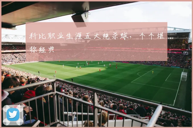 科比职业生涯五大绝杀球，个个堪称经典