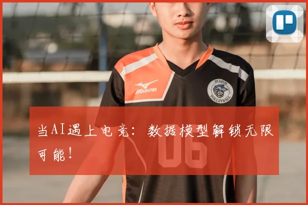 当AI遇上电竞：数据模型解锁无限可能！