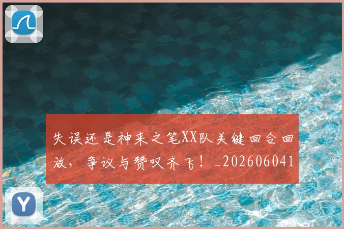 失误还是神来之笔XX队关键回合回放，争议与赞叹齐飞！_20260604144535