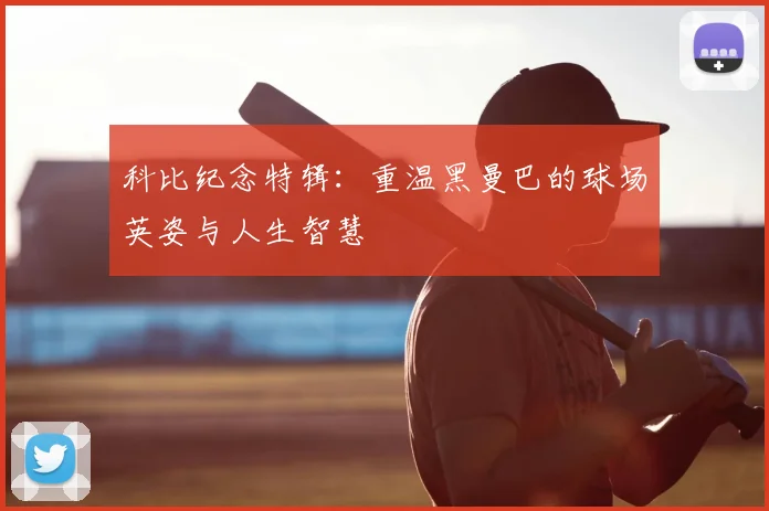 科比纪念特辑：重温黑曼巴的球场英姿与人生智慧