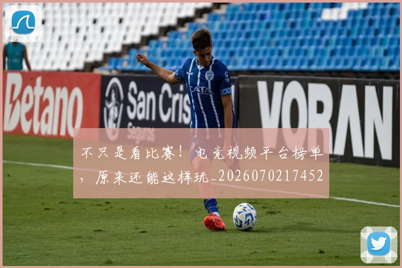 不只是看比赛！电竞视频平台榜单，原来还能这样玩_20260702174529