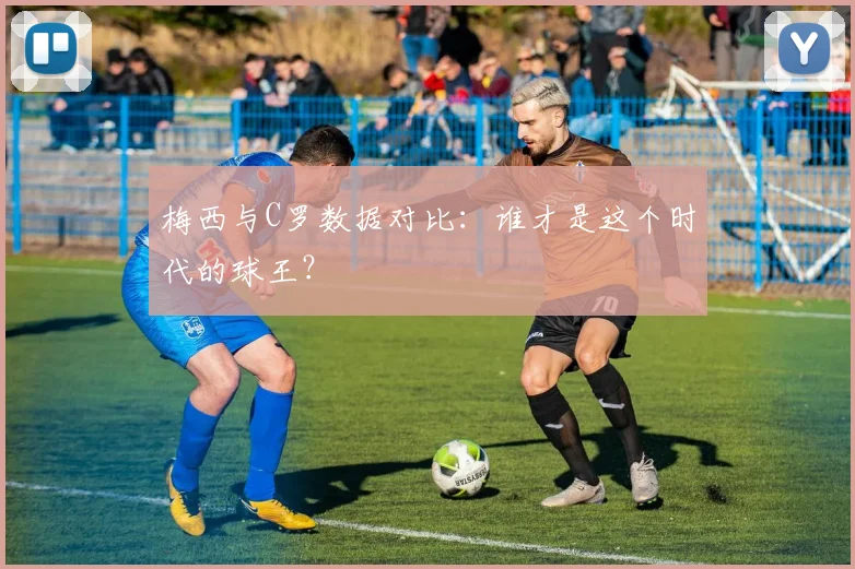 梅西与C罗数据对比：谁才是这个时代的球王？